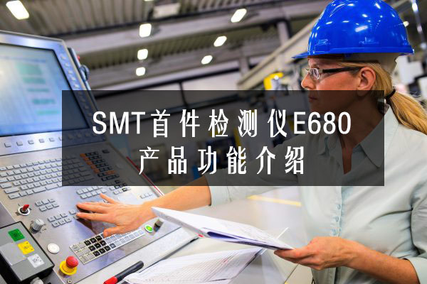 SMT首件檢測儀E680產品功能介紹